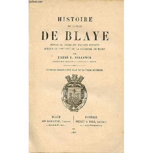 Histoire De La Ville De Blaye Depuis Sa Fondation Par Les Romains Jusqu A La Captivité De La Duchesse De Berry.