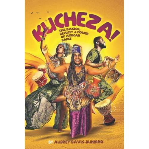 Kucheza!: The Basics, Beauty & Power Of African Dance