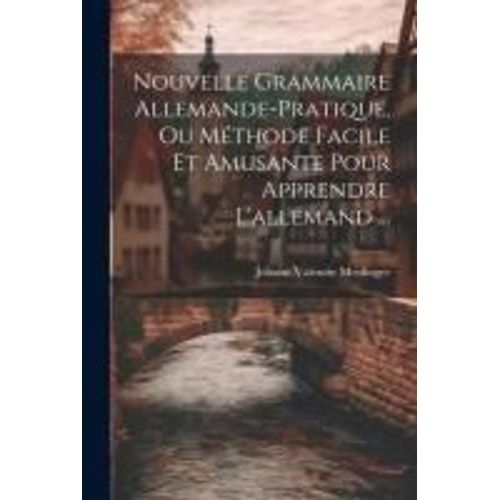 Nouvelle Grammaire Allemande-Pratique, Ou Méthode Facile Et Amusante Pour Apprendre L'allemand ...