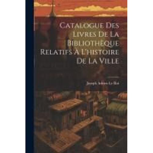 Catalogue Des Livres De La Bibliothèque Relatifs À L'histoire De La Ville