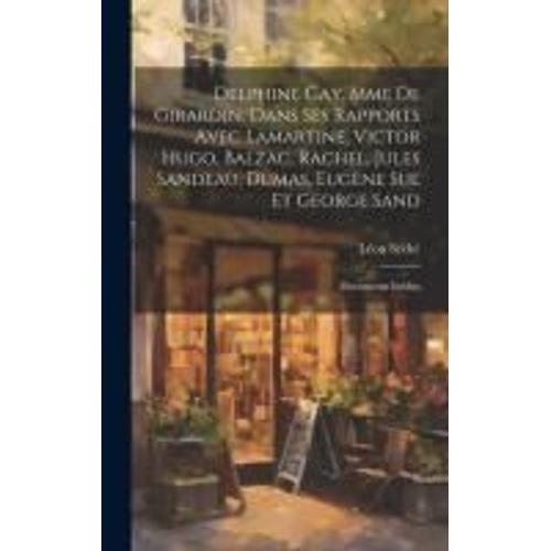 Delphine Gay, Mme De Girardin, Dans Ses Rapports Avec Lamartine, Victor Hugo, Balzac, Rachel, Jules Sandeau, Dumas, Eugène Sue Et George Sand: Documen