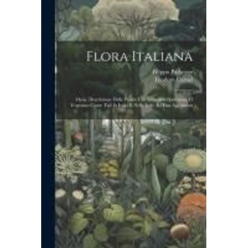 Flora Italiana: Ossia, Descrizione Delle Piante Che Crescono Spontanee O Vegetano Come Tali In Italia E Nelle Isole Ad Essa Aggaicenti
