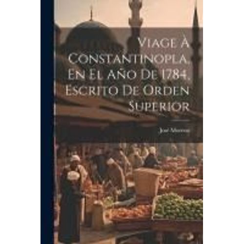 Viage À Constantinopla, En El Año De 1784, Escrito De Orden Superior