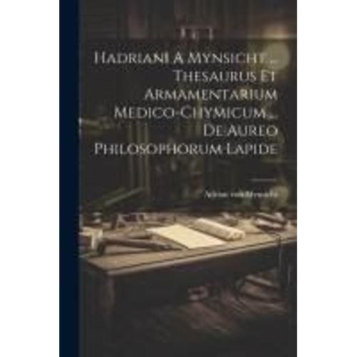 Hadriani A Mynsicht ... Thesaurus Et Armamentarium Medico-Chymicum ... De Aureo Philosophorum Lapide