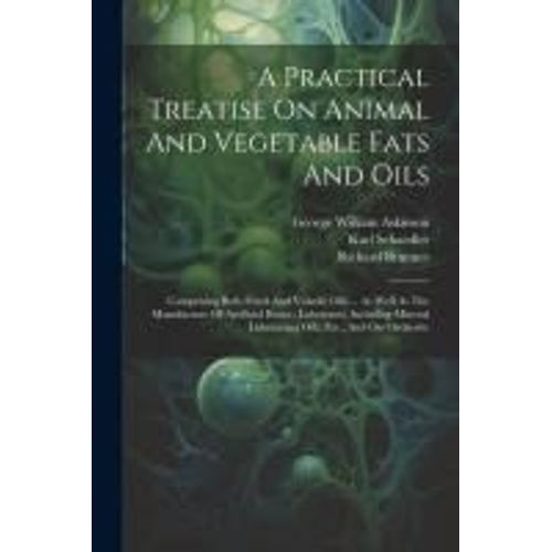 A Practical Treatise On Animal And Vegetable Fats And Oils: Comprising Both Fixed And Volatile Oils ... As Well As The Manufacture Of Artificial Butte