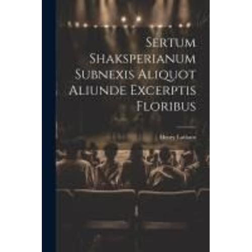 Sertum Shaksperianum Subnexis Aliquot Aliunde Excerptis Floribus