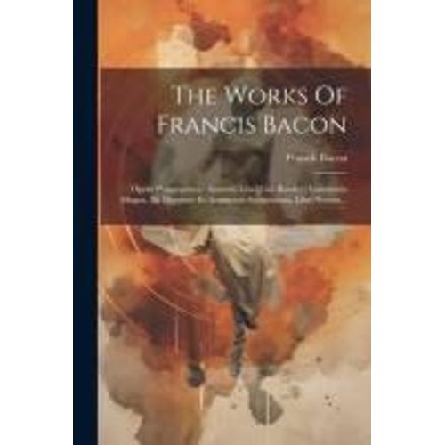 The Works Of Francis Bacon: Opera Philosophica: Auctoris Vita [Gul. Rawley] Instauratio Magna. De Dignitate Et Augmentis Scientiarum, Libri Novem.