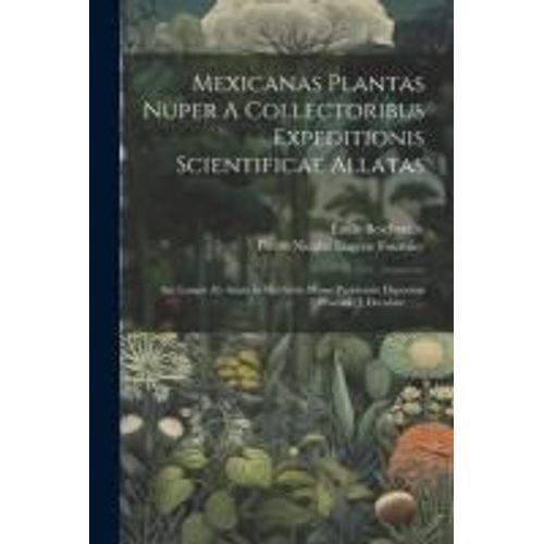 Mexicanas Plantas Nuper A Collectoribus Expeditionis Scientificae Allatas: Aut Longis Ab Annis In Herbario Musei Parisiensis Depositas Praeside J. Dec