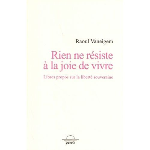 Rien Ne Résiste À La Joie De Vivre - Libres Propos Sur La Liberté Souveraine