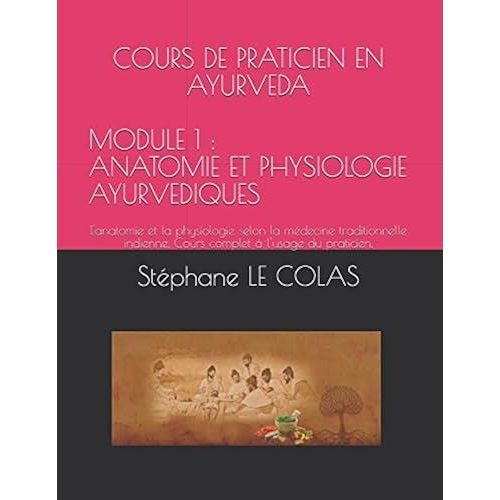 Cours De Praticien En Ayurveda Module 1 : Anatomie Et Physiologie Ayurvediques: L'anatomie Et La Physiologie Selon La Médecine Traditionnelle ... Du Praticien. (Le Praticien En Ayurvéda)
