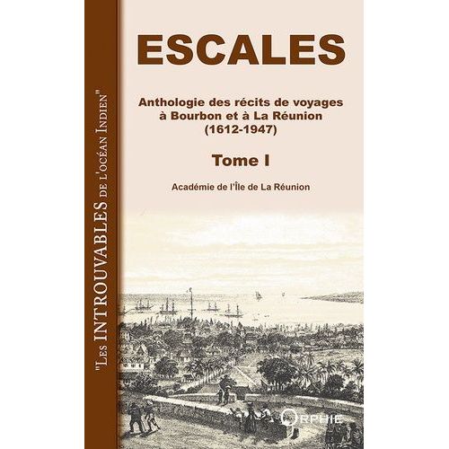 Escales - Anthologie Des Récits De Voyages À Bourbon Et À La Réunion (1612-1947). Tome 1