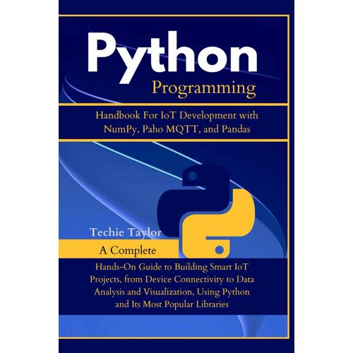 Python Programming Handbook For Iot Development With Numpy, Paho Mqtt And Pandas: Beginners Guide To Building Smart Iot Projects, From Device ... And Visualization (Programming Foundations)