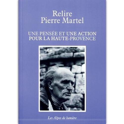 Relire Pierre Martel - Une Pensée Et Une Action Pour La Haute-Provence