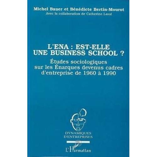 L'ena Est-Elle Une Business School ? - Etude Sociologique Sur Les Énarques Devenus Cadres D'entreprise De 1960 À 1990