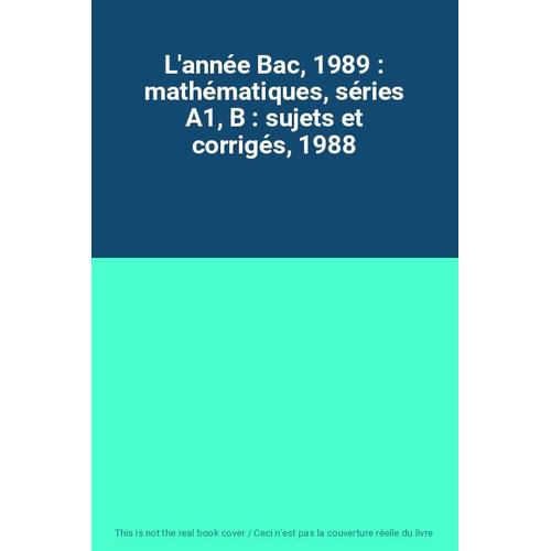 L'année Bac, 1989 : Mathématiques, Séries A1, B : Sujets Et Corrigés, 1988