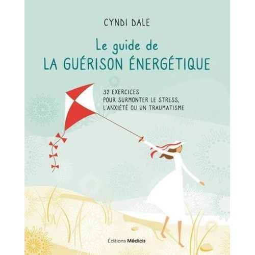 Le Guide De La Guérison Énergétique - 32 Exercices Pour Surmonter Le Stress, L'anxiété Ou Un Traumatisme