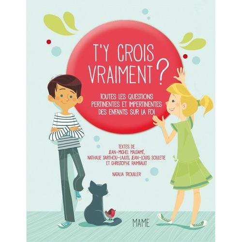 T'y Crois Vraiment ? - Toutes Les Questions Pertinentes Et Impertinentes Des Enfants Sur Dieu Et La Foi