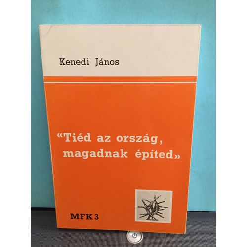 Kenedi Janos : "Tiéd Az Orszag, Magadnak Épited". Mfk 3, Magyard Füzetek Könyvei. 1981