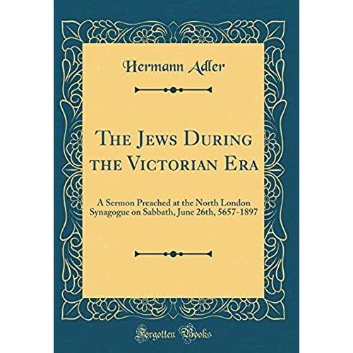 The Jews During The Victorian Era: A Sermon Preached At The North London Synagogue On Sabbath, June 26th, 5657-1897 (Classic Reprint)