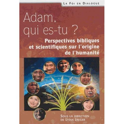 Adam Qui Es-Tu ? - Perspectives Bibliques Et Scientifiques Sur L'origine De L'humanité