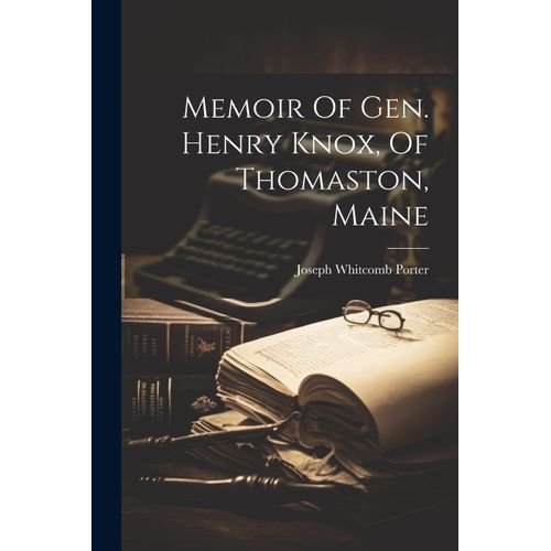 Memoir Of Gen. Henry Knox, Of Thomaston, Maine