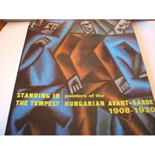Standing In The Tempest: Painters Of The Hungarian Avant-Garde 1908-1930