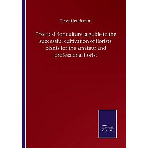 Practical Floriculture; A Guide To The Successful Cultivation Of Florists' Plants For The Amateur And Professional Florist