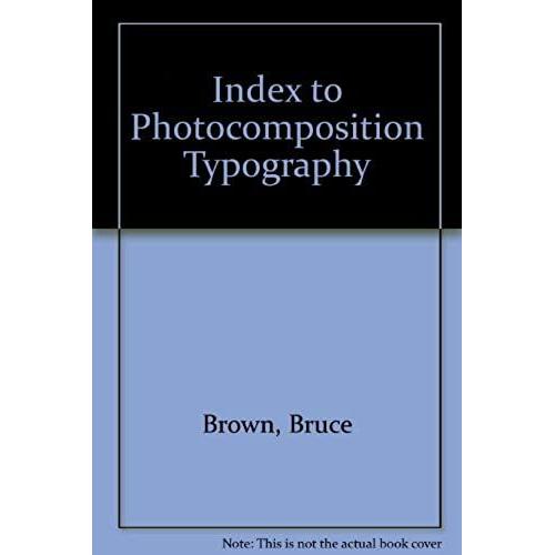 Browns Index To Photocomposition Typography: A Compendium Of Terminologies, Procedures And Constraints For The Guidance Of Designers, Editors And Pub