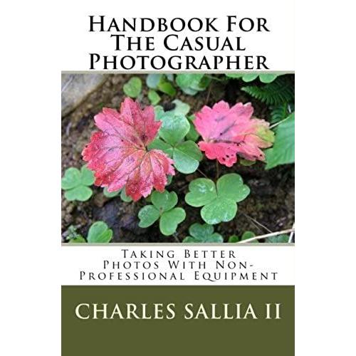 Handbook For The Casual Photographer: Taking Better Photos With Non-Professional Equpment: Volume 1