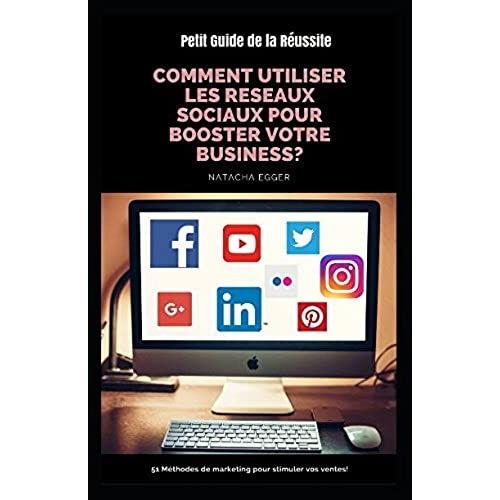 Petit Guide De La Réussite - Comment Utiliser Les Reseaux Sociaux Pour Booster Votre Business?: 51 Méthodes De Marketing Pour Stimuler Vos Ventes!