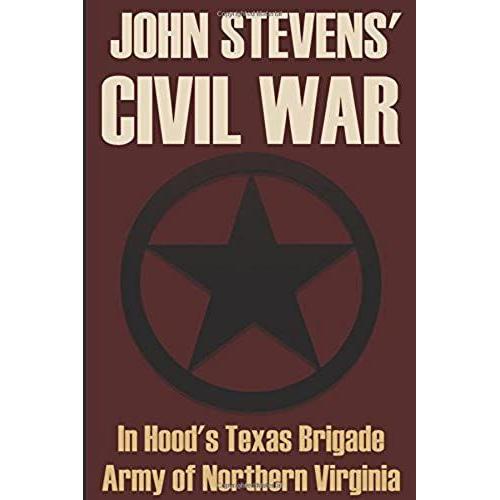 John Stevens' Civil War In Hood's Texas Brigade: (Annotated)
