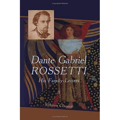 Dante Gabriel Rossetti: His Family-Letters: Edited With A Memoir By William Michael Rossetti. Volume 2