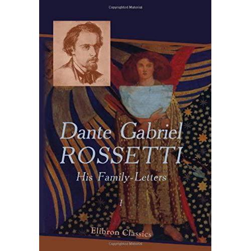 Dante Gabriel Rossetti: His Family-Letters: Edited With A Memoir By William Michael Rossetti. Volume 1