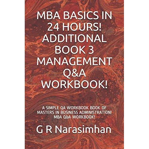 Mba Basics In 24 Hours! Additional Book 3 Management Q&a Workbook!: A Simple Qa Workbook Book Of Masters In Business Administration! Mba Q&a Workbook!: 11