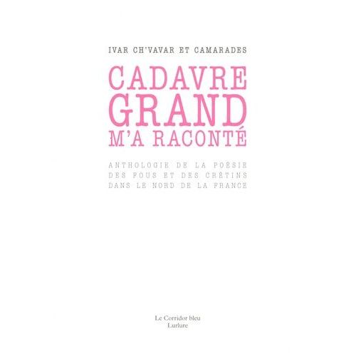 Cadavre Grand M'a Raconté - Anthologie De La Poséie Des Fous Et Des Crétins Dans Le Nord De La France
