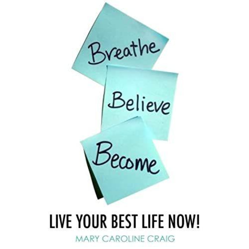 Breathe Believe Become: Live Your Best Life Now!