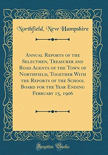 Annual Reports Of The Selectmen, Treasurer And Road Agents Of The Town Of Northfield, Together With The Reports Of The School Board For The Year Ending February 15, 1906 (Classic Reprint)