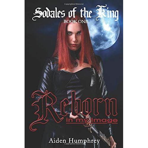 Reborn In My Image: Sodales Of The King: Book 1
