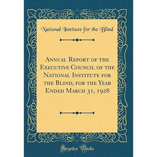 Annual Report Of The Executive Council Of The National Institute For The Blind, For The Year Ended March 31, 1928 (Classic Reprint)