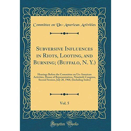 Subversive Influences In Riots, Looting, And Burning; (Buffalo, N. Y.), Vol. 5: Hearings Before The Committee On Un-American Activities, House Of ... 20, 1968, (Including Index) (Classic Reprint)