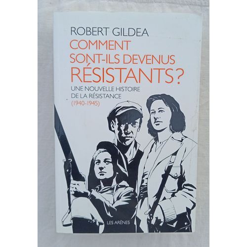 Robert Gildea, Comment Sont-Ils Devenus Résistants ? : Une Nouvelle Histoire De La Résistance (1940-1945), Les Arènes, 2017, Traduit De L'anglais Par Marie-Anne De Béru