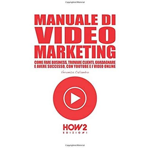 Manuale Di Video Marketing: Come Fare Business, Trovare Clienti, Guadagnare E Avere Successo, Con Youtube E I Video Online (How2 Edizioni)