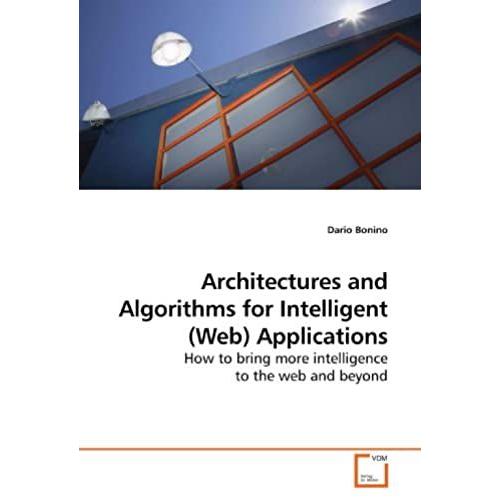 Architectures And Algorithms For Intelligent (Web) Applications: How To Bring More Intelligence To The Web And Beyond