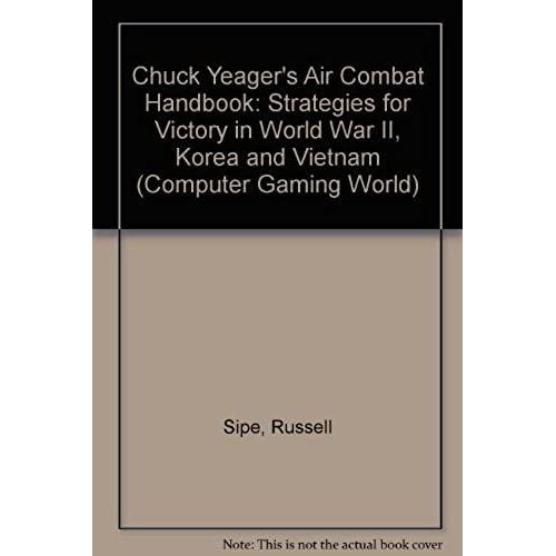 Chuck Yeager's Air Combat Handbook: Strategies For Victory In World War Ii, Korea And Vietnam (Computer Gaming World)