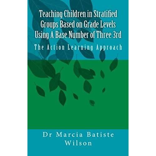 Teaching Children In Stratified Groups Based On Grade Levels Using A Base Number Of Three 3rd: The Action Learning Approach: Volume 1