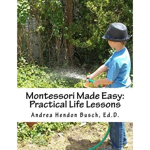 Montessori Made Easy: Practical Life Lessons: A Guide For Parents, Teachers, Preschools, And Child Care Centers For Creating Activities And Teaching ... Using Simple Inexpensive Materials: Volume 1