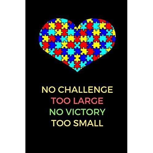 No Challenge Too Large No Victory Too Small: Autism Teacher Appreciation, Autism Teacher Journal, Autism Awareness Gift Notebook, Heart Puzzle Piece Autistic (6 X 9 Lined Notebook, 120 Pages)