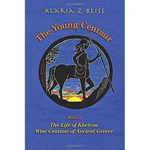 The Young Centaur: Book I The Life Of Kheiron, Wise Centaur Of Ancient Greece