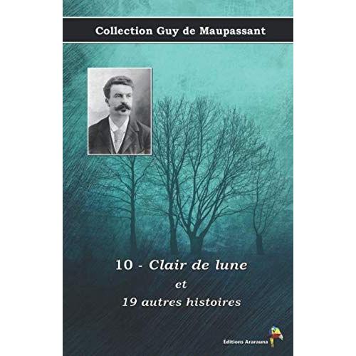 10 - Clair De Lune Et 19 Autres Histoires - Collection Guy De Maupassant: Texte Intégral