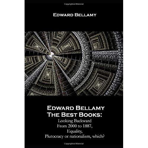 Edward Bellamy The Best Books:: Looking Backward From 2000 To 1887, Equality, Plutocracy Or Nationalism, Which?